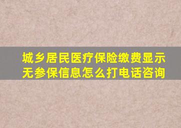 城乡居民医疗保险缴费显示无参保信息怎么打电话咨询