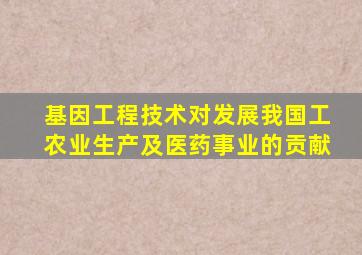 基因工程技术对发展我国工农业生产及医药事业的贡献