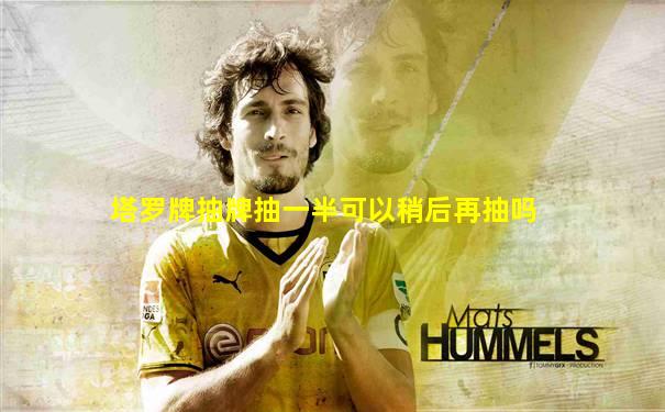 塔罗牌抽牌抽一半可以稍后再抽吗
