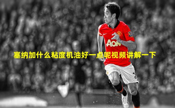 塞纳加什么粘度机油好一点呢视频讲解一下