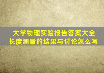 大学物理实验报告答案大全长度测量的结果与讨论怎么写