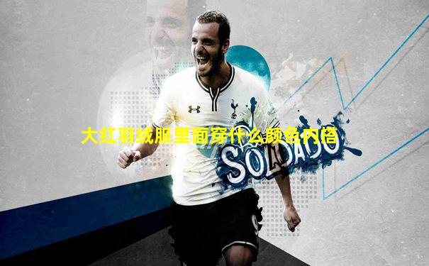 大红羽绒服里面穿什么颜色内搭
