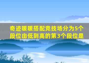 奇迹暖暖搭配竞技场分为5个段位由低到高的第3个段位是