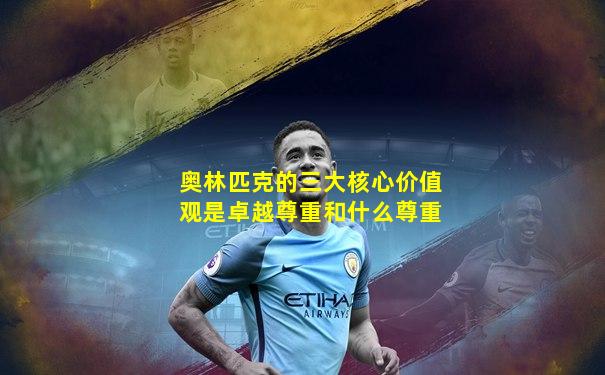 奥林匹克的三大核心价值观是卓越尊重和什么尊重