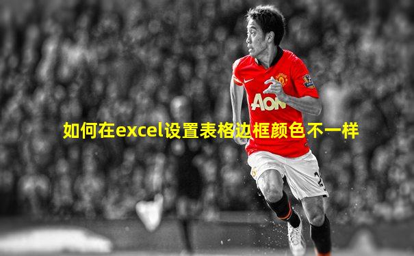 如何在excel设置表格边框颜色不一样