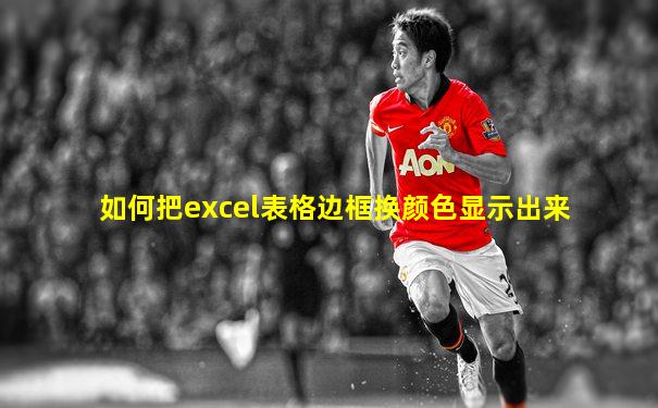 如何把excel表格边框换颜色显示出来