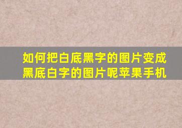 如何把白底黑字的图片变成黑底白字的图片呢苹果手机