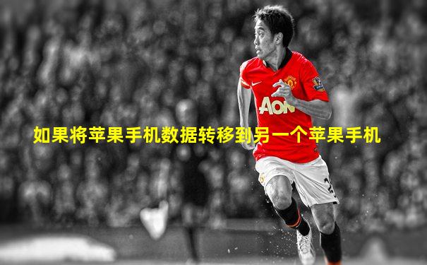 如果将苹果手机数据转移到另一个苹果手机