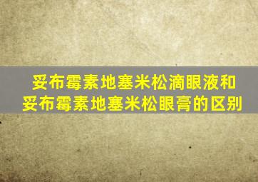 妥布霉素地塞米松滴眼液和妥布霉素地塞米松眼膏的区别