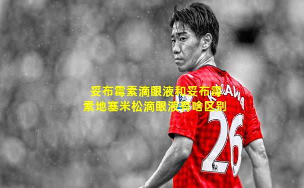 妥布霉素滴眼液和妥布霉素地塞米松滴眼液有啥区别