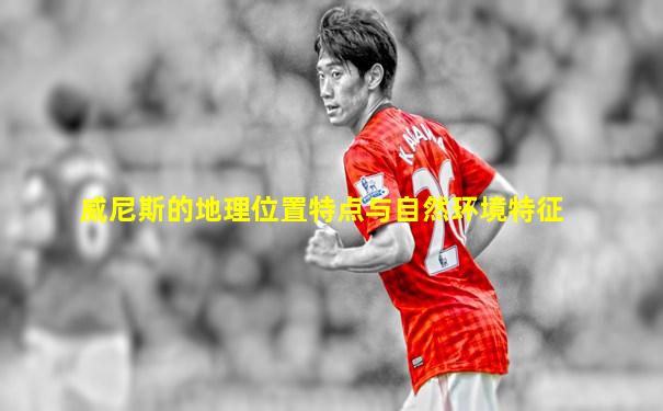 威尼斯的地理位置特点与自然环境特征