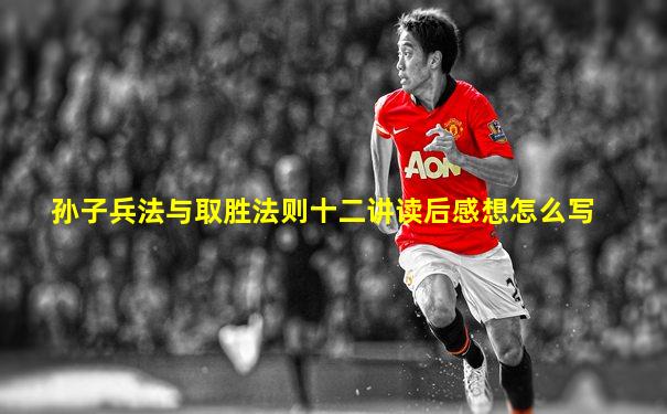 孙子兵法与取胜法则十二讲读后感想怎么写