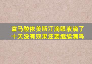 富马酸依美斯汀滴眼液滴了十天没有效果还要继续滴吗
