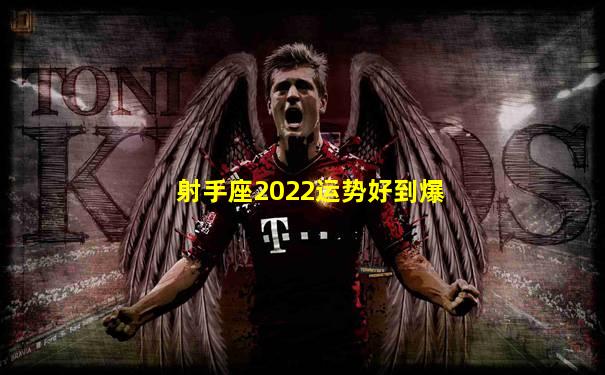 射手座2022运势好到爆