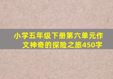 小学五年级下册第六单元作文神奇的探险之旅450字