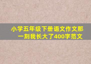 小学五年级下册语文作文那一刻我长大了400字范文