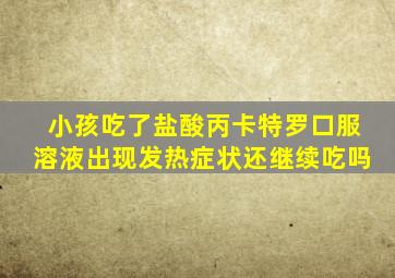 小孩吃了盐酸丙卡特罗口服溶液出现发热症状还继续吃吗