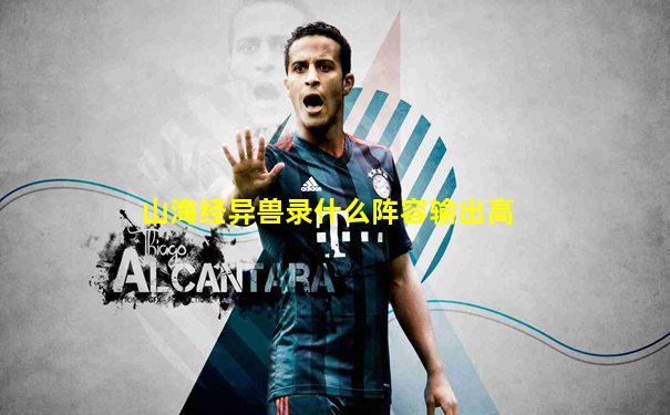 山海经异兽录什么阵容输出高