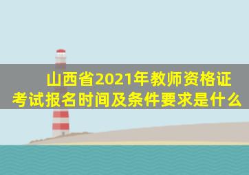 山西省2021年教师资格证考试报名时间及条件要求是什么