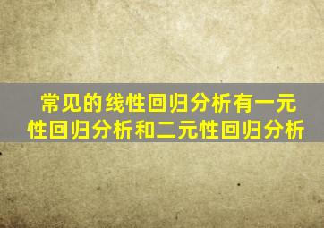 常见的线性回归分析有一元性回归分析和二元性回归分析