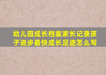幼儿园成长档案家长记录孩子进步最快成长足迹怎么写