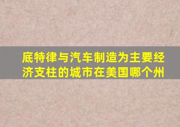底特律与汽车制造为主要经济支柱的城市在美国哪个州