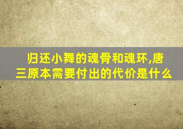 归还小舞的魂骨和魂环,唐三原本需要付出的代价是什么