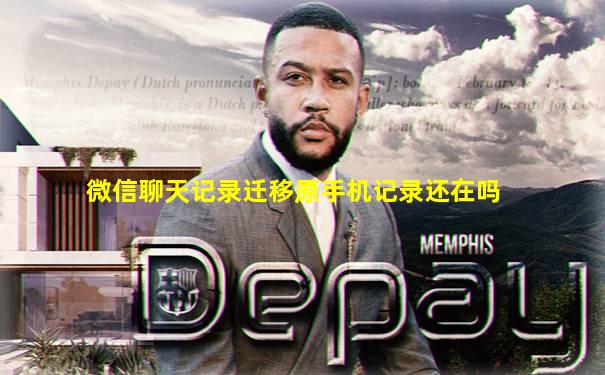微信聊天记录迁移原手机记录还在吗