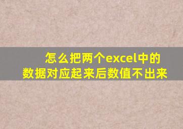 怎么把两个excel中的数据对应起来后数值不出来