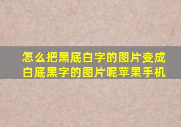 怎么把黑底白字的图片变成白底黑字的图片呢苹果手机
