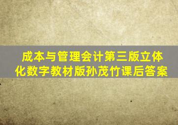 成本与管理会计第三版立体化数字教材版孙茂竹课后答案