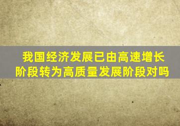 我国经济发展已由高速增长阶段转为高质量发展阶段对吗