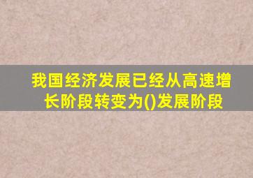 我国经济发展已经从高速增长阶段转变为()发展阶段