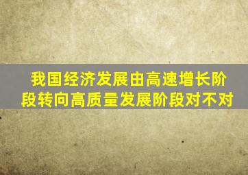 我国经济发展由高速增长阶段转向高质量发展阶段对不对