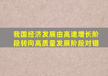 我国经济发展由高速增长阶段转向高质量发展阶段对错