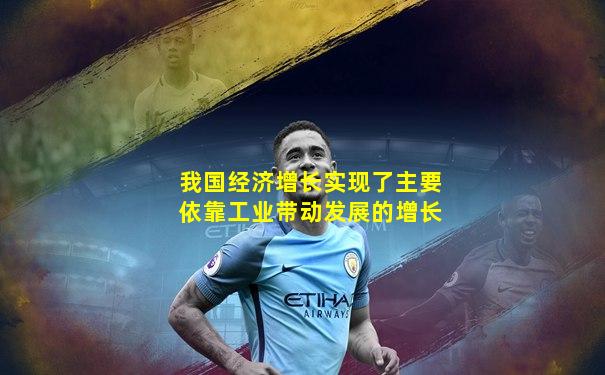 我国经济增长实现了主要依靠工业带动发展的增长