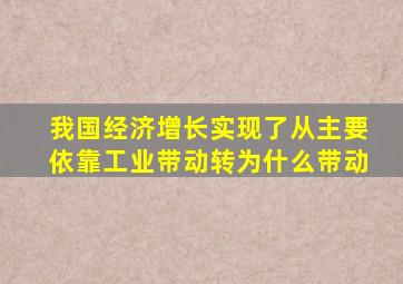 我国经济增长实现了从主要依靠工业带动转为什么带动
