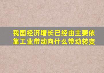 我国经济增长已经由主要依靠工业带动向什么带动转变