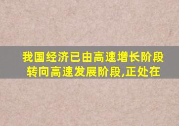 我国经济已由高速增长阶段转向高速发展阶段,正处在