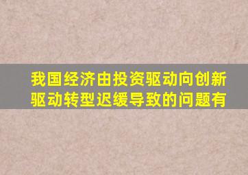 我国经济由投资驱动向创新驱动转型迟缓导致的问题有