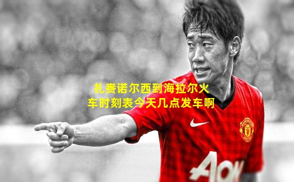 扎赉诺尔西到海拉尔火车时刻表今天几点发车啊