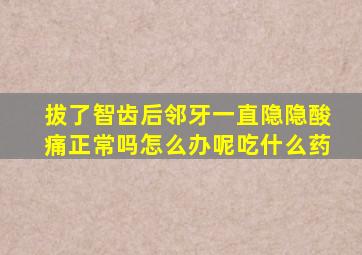 拔了智齿后邻牙一直隐隐酸痛正常吗怎么办呢吃什么药