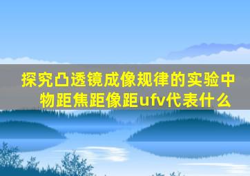 探究凸透镜成像规律的实验中物距焦距像距ufv代表什么