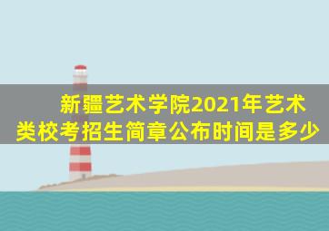 新疆艺术学院2021年艺术类校考招生简章公布时间是多少