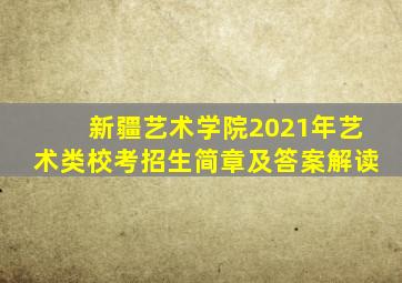 新疆艺术学院2021年艺术类校考招生简章及答案解读