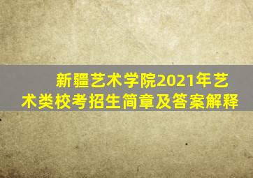 新疆艺术学院2021年艺术类校考招生简章及答案解释