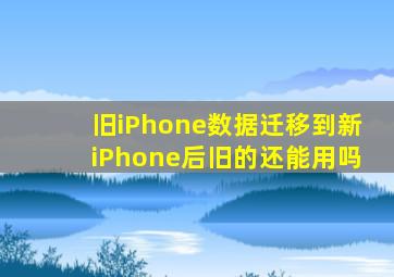 旧iPhone数据迁移到新iPhone后旧的还能用吗
