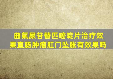 曲氟尿苷替匹嘧啶片治疗效果直肠肿瘤肛门坠胀有效果吗