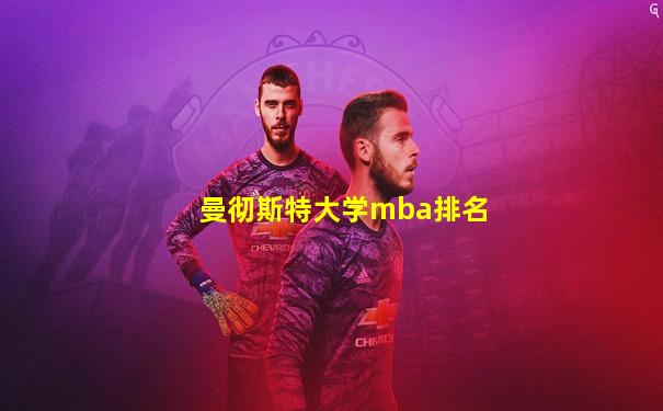 曼彻斯特大学mba排名