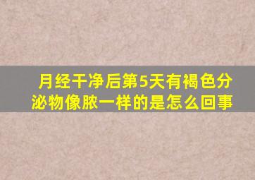 月经干净后第5天有褐色分泌物像脓一样的是怎么回事